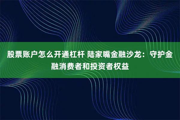 股票账户怎么开通杠杆 陆家嘴金融沙龙：守护金融消费者和投资者权益