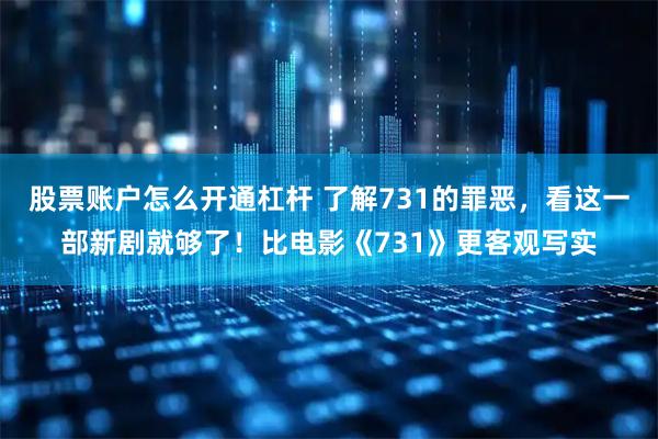 股票账户怎么开通杠杆 了解731的罪恶，看这一部新剧就够了！比电影《731》更客观写实