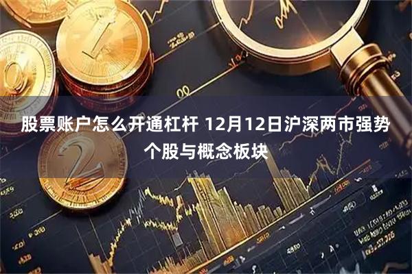 股票账户怎么开通杠杆 12月12日沪深两市强势个股与概念板块