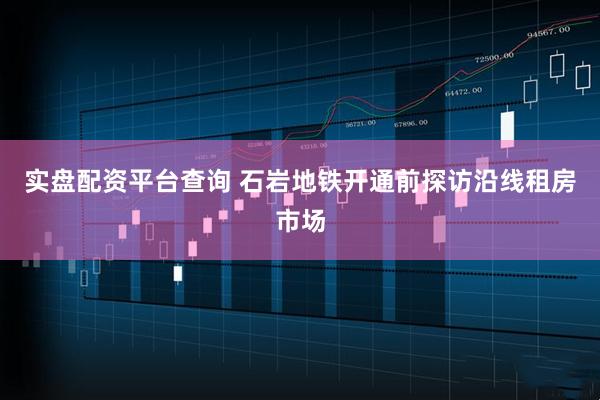 实盘配资平台查询 石岩地铁开通前探访沿线租房市场