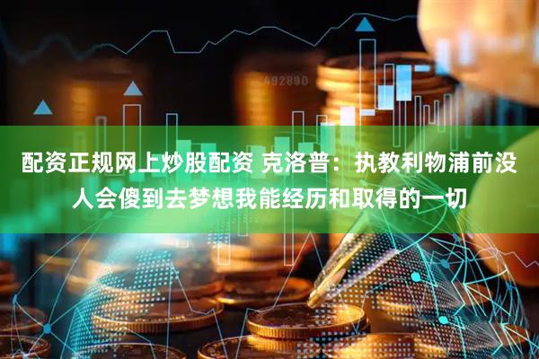 配资正规网上炒股配资 克洛普：执教利物浦前没人会傻到去梦想我能经历和取得的一切